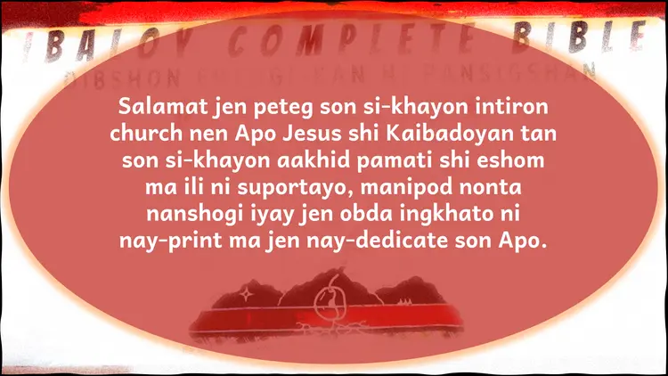Salamat jen peteg son si-khayon intiron church nen Apo Jesus shi Kaibadoyan tan son si-khayon aakhid pamati shi eshom ma ili ni suportayo, manipod nonta nanshogi iyay jen obda ingkhato ni nay-print ma jen nay-dedicate son Apo.